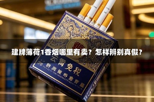 建牌薄荷1香烟哪里有卖？怎样辨别真假？