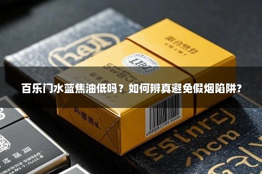 百乐门水蓝焦油低吗？如何辨真避免假烟陷阱？
