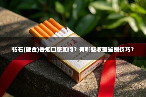 钻石(硬金)香烟口感如何？有哪些收藏鉴别技巧？