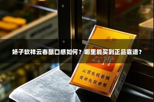 娇子软祥云春酿口感如何？哪里能买到正品靠谱？