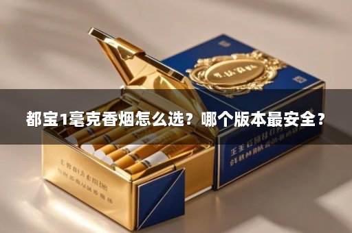 都宝1毫克香烟怎么选？哪个版本最安全？